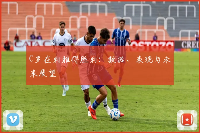 C罗在利雅得胜利:数据、表现与未来展望