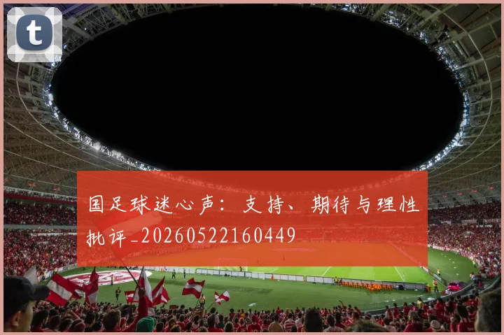 国足球迷心声：支持、期待与理性批评_20260522160449