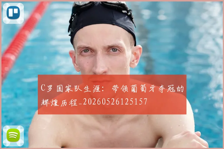 C罗国家队生涯：带领葡萄牙夺冠的辉煌历程_20260526125157
