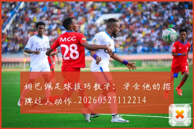 姆巴佩足球技巧教学：学会他的招牌过人动作_20260527112214