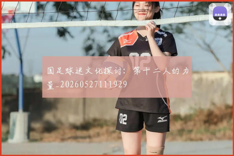 国足球迷文化探讨:第十二人的力量_20260527111929