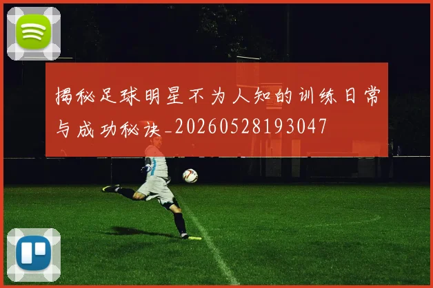 揭秘足球明星不为人知的训练日常与成功秘诀_20260528193047