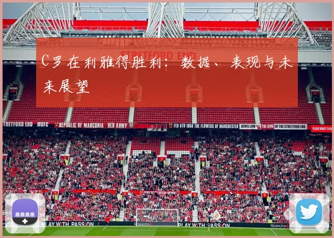C罗在利雅得胜利:数据、表现与未来展望