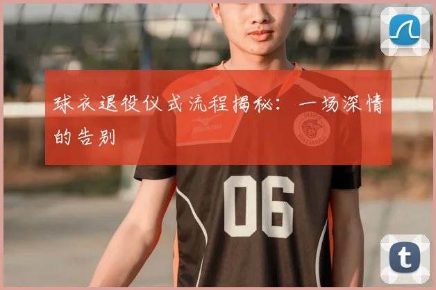 球衣退役仪式流程揭秘：一场深情的告别