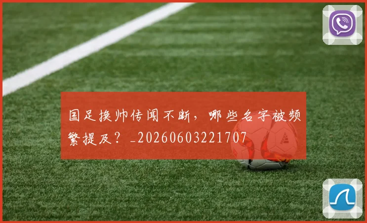 国足换帅传闻不断，哪些名字被频繁提及？_20260603221707